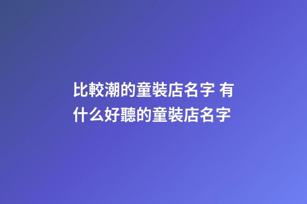 比較潮的童裝店名字 有什么好聽的童裝店名字-第1張-店鋪起名-玄機派